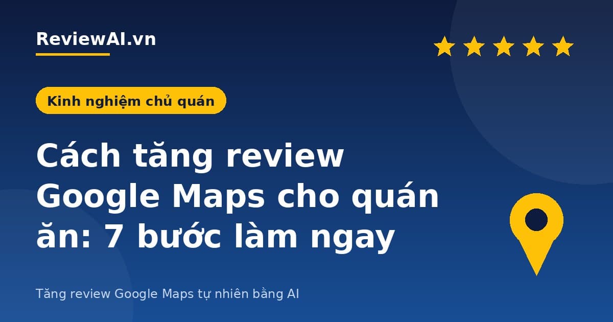 Cách tăng review Google Maps cho quán ăn: 7 bước làm ngay