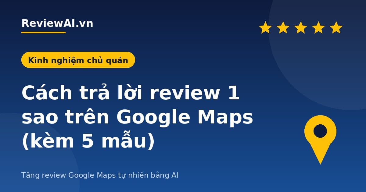 Cách trả lời review 1 sao trên Google Maps (kèm 5 mẫu)